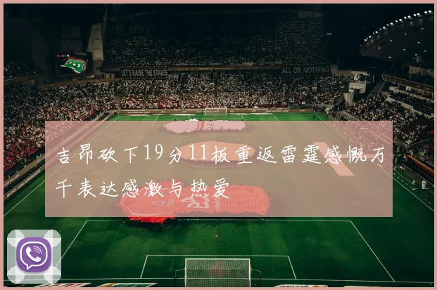 吉昂砍下19分11板重返雷霆感慨万千表达感激与热爱
