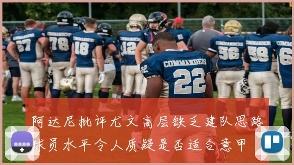 阿达尼批评尤文高层缺乏建队思路球员水平令人质疑是否适合意甲