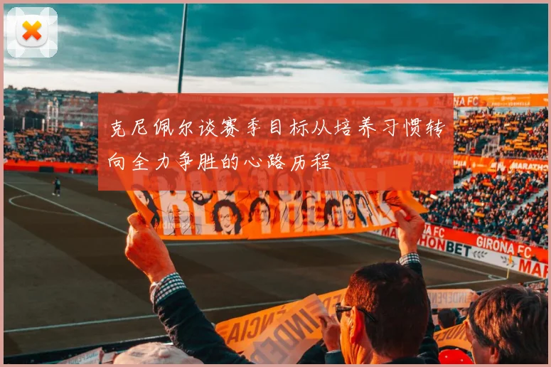 克尼佩尔谈赛季目标从培养习惯转向全力争胜的心路历程