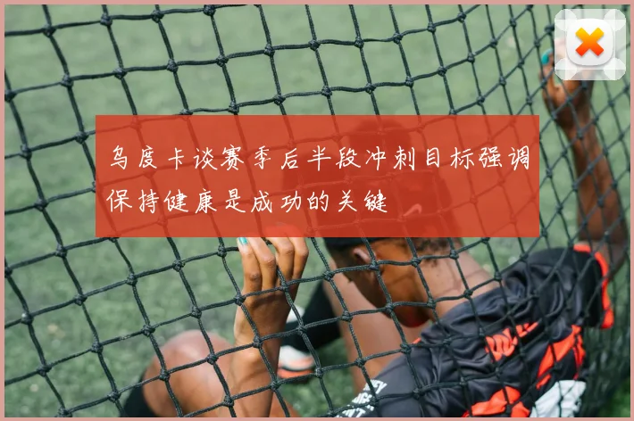 乌度卡谈赛季后半段冲刺目标强调保持健康是成功的关键
