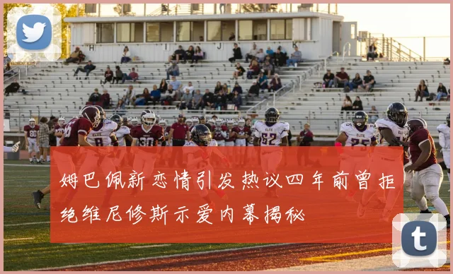 姆巴佩新恋情引发热议四年前曾拒绝维尼修斯示爱内幕揭秘