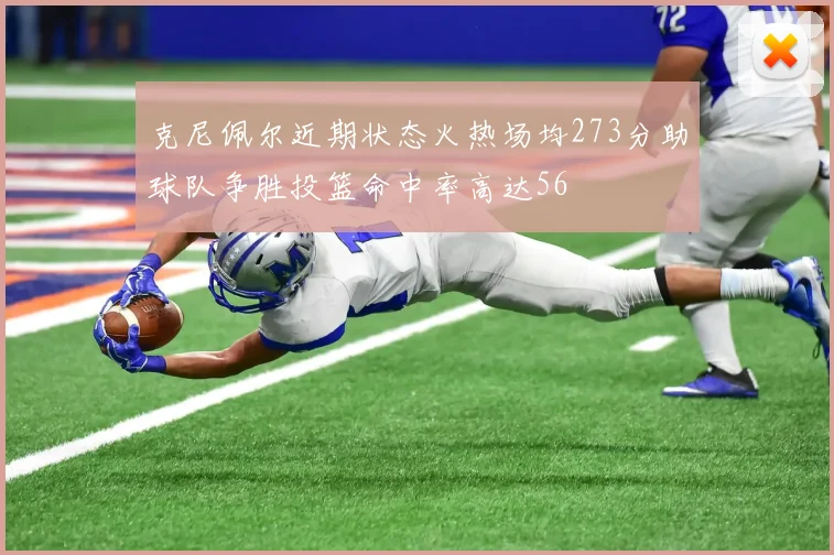 克尼佩尔近期状态火热场均273分助球队争胜投篮命中率高达56