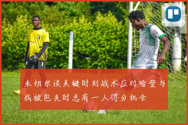 米切尔谈关键时刻战术应对哈登与我被包夹时总有一人得分机会