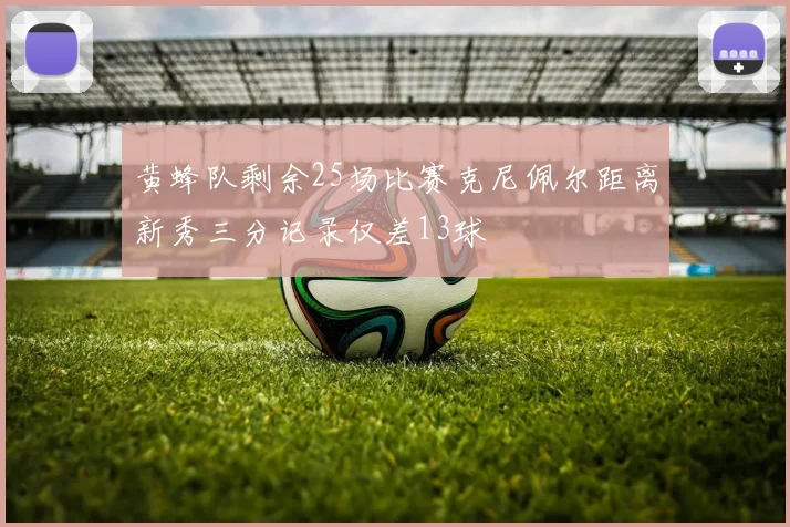 黄蜂队剩余25场比赛克尼佩尔距离新秀三分记录仅差13球