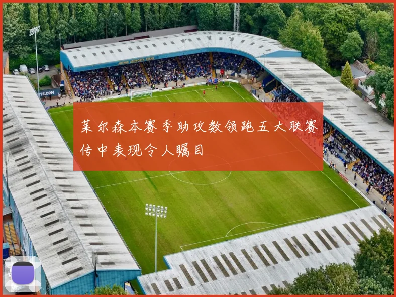 莱尔森本赛季助攻数领跑五大联赛传中表现令人瞩目