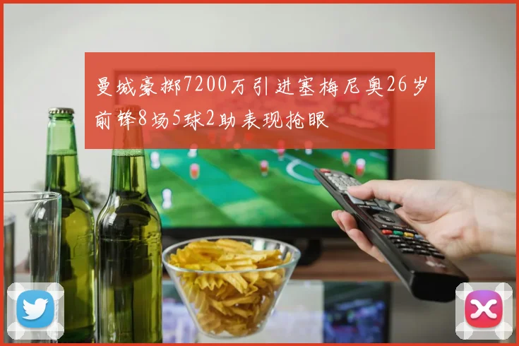 曼城豪掷7200万引进塞梅尼奥26岁前锋8场5球2助表现抢眼