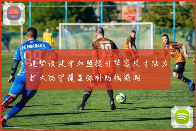 追梦谈波津加盟提升阵容尺寸助力扩大防守覆盖弥补防线漏洞