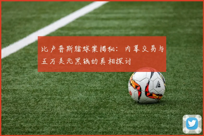 比卢普斯赌球案揭秘：内幕交易与五万美元黑钱的真相探讨