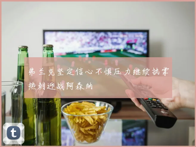 弗兰克坚定信心不惧压力继续执掌热刺迎战阿森纳