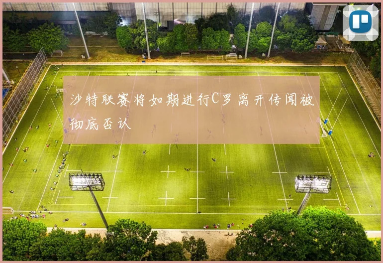 沙特联赛将如期进行C罗离开传闻被彻底否认
