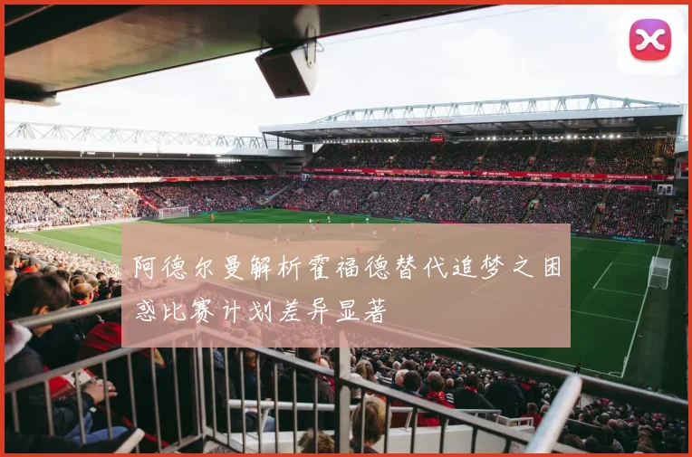 阿德尔曼解析霍福德替代追梦之困惑比赛计划差异显著